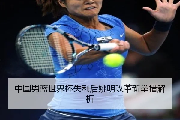 中国男篮世界杯失利后姚明改革新举措解析